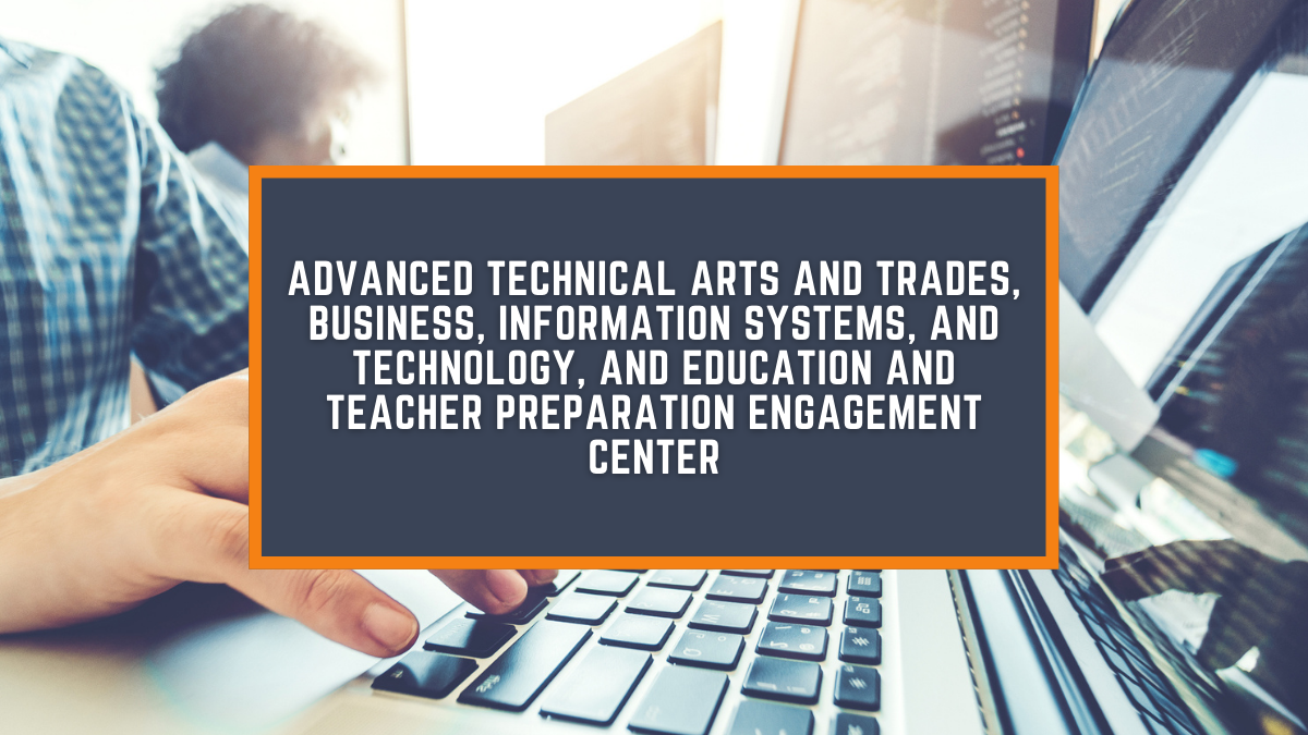Advanced Technical Arts and Trades, Business, Law, and Computer Information Systems, and Education and Teacher Preparation Engagement Center